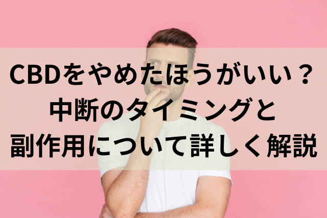 CBDをやめたほうがいい？中断のタイミングと副作用について詳しく解説