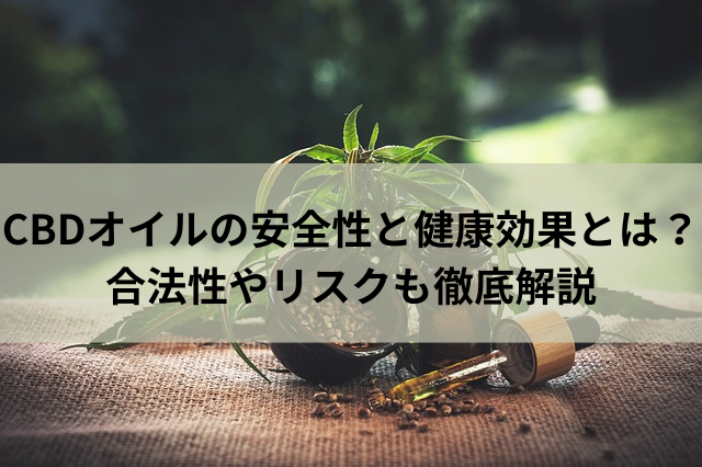 CBDオイルの安全性と健康効果とは？合法性やリスクも徹底解説