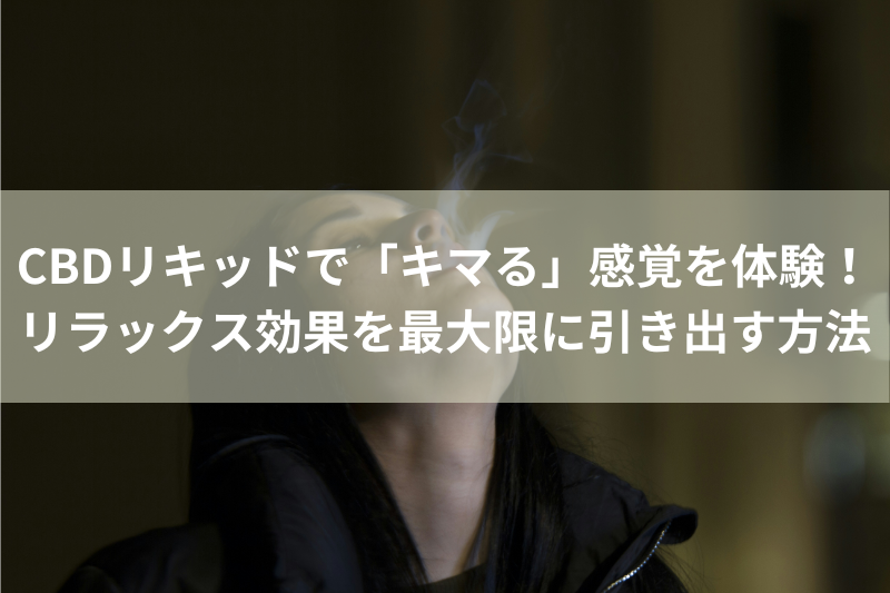 CBDリキッドで「キマる」感覚を体験！リラックス効果を最大限に引き出す方法