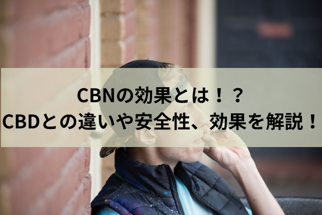 CBNの効果とは！？CBDとの違いや安全性、効果を解説！