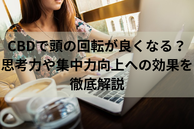 CBDで頭の回転が良くなる？思考力や集中力向上への効果を徹底解説