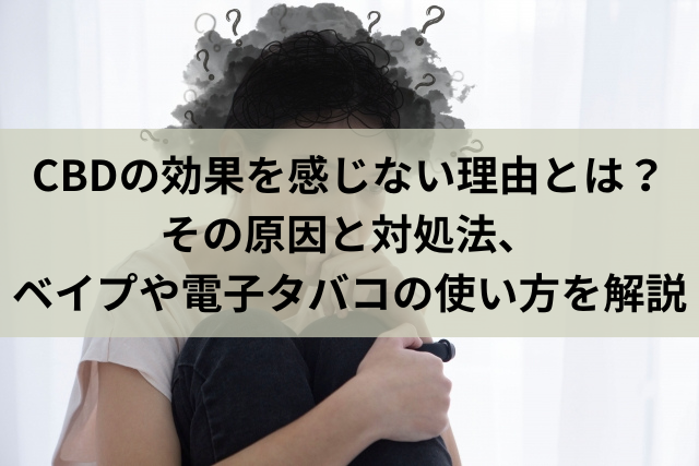 CBDの効果を感じない理由とは？その原因と対処法、ベイプや電子タバコの使い方を解説