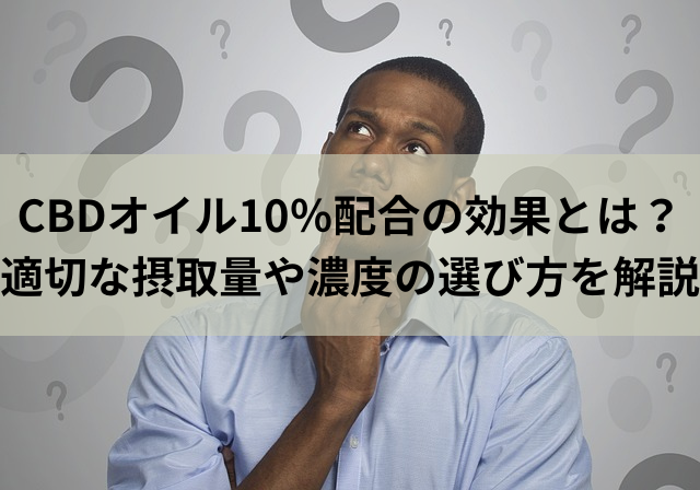 CBDオイル10％配合の効果とは？適切な摂取量や濃度の選び方を解説