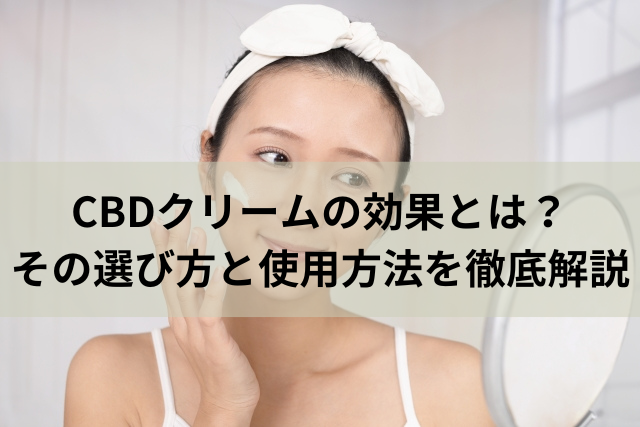 CBDクリームの効果とは？その選び方と使用方法を徹底解説