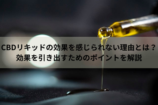 CBDリキッドの効果を感じられない理由とは？効果を引き出すためのポイントを解説