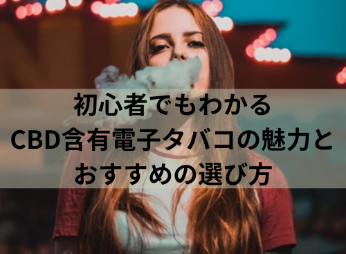 初心者でもわかるCBD含有電子タバコの魅力とおすすめの選び方