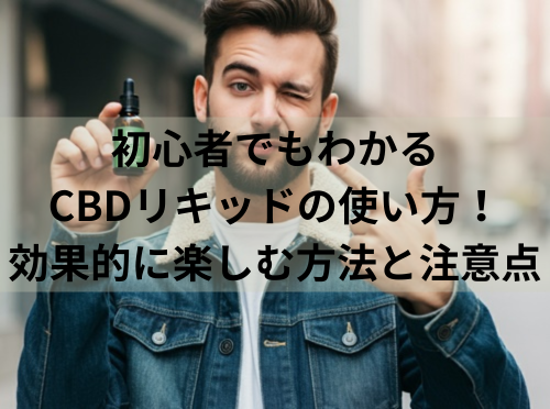 初心者でもわかるCBDリキッドの使い方！効果的に楽しむ方法と注意点