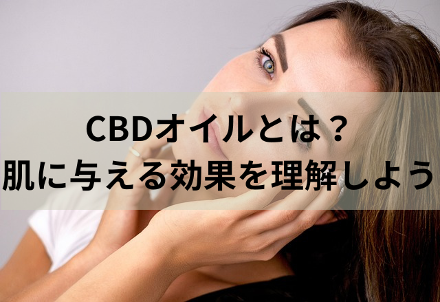 CBDオイルとは？肌に与える効果を理解しよう