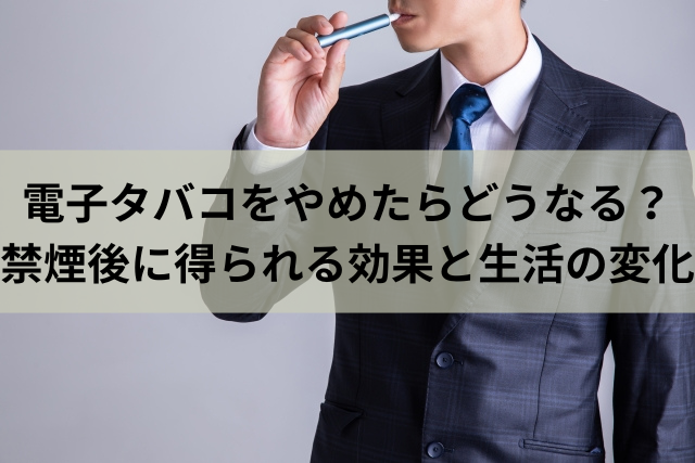 電子タバコをやめたらどうなる？禁煙後に得られる効果と生活の変化