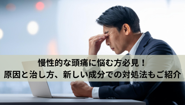 慢性的な頭痛に悩む方必見！原因と治し方、新しい成分での対処法もご紹介